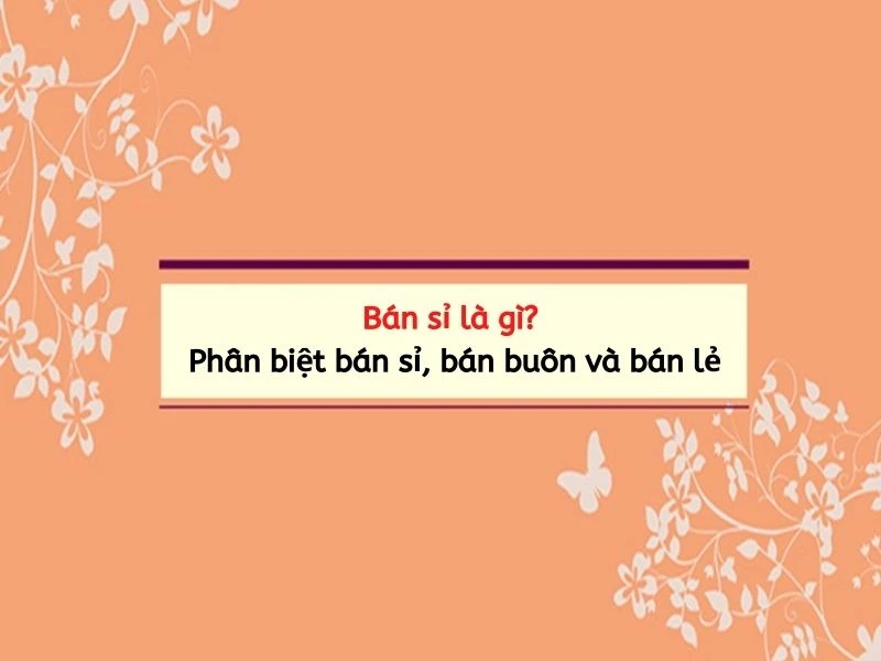 Bán sỉ là gì? Cách phân biệt “bán sỉ”, “bán buôn” và “bán lẻ”